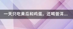 一天只吃黄瓜和鸡蛋。还喝普洱茶减肥效