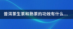 普洱茶生茶和熟茶的功效有什么不同?