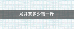 龙井茶多少钱一斤